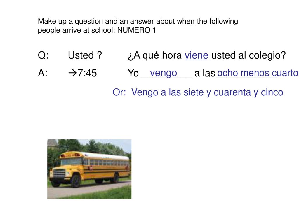 Q: Usted ¿A qué hora viene usted al colegio