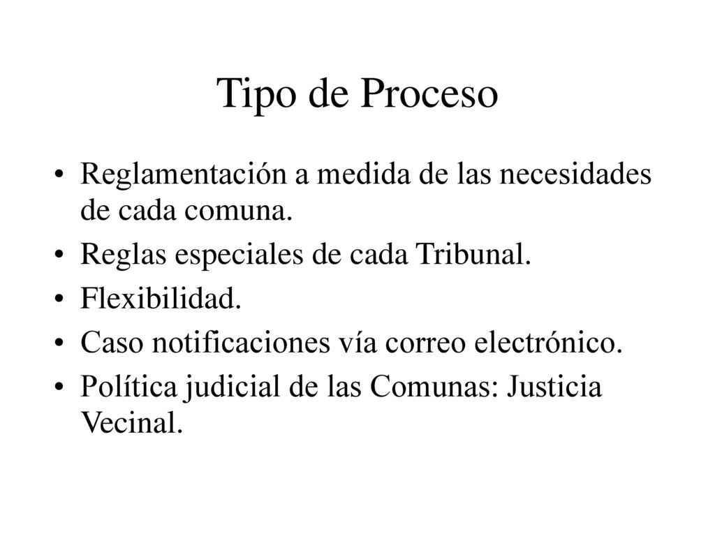 Tipo de Proceso Reglamentación a medida de las necesidades de cada comuna. Reglas especiales de cada Tribunal.