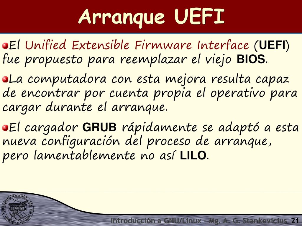 Arranque UEFI El Unified Extensible Firmware Interface (UEFI) fue propuesto para reemplazar el viejo BIOS.