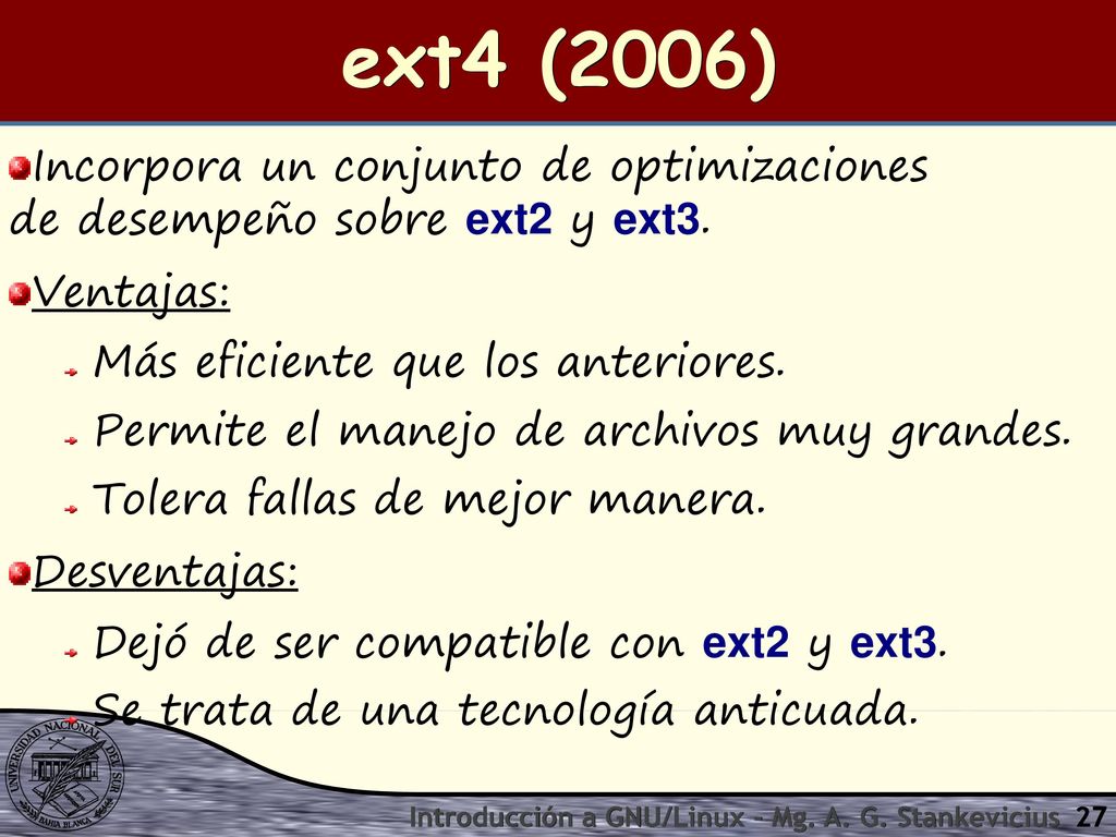ext4 (2006) Incorpora un conjunto de optimizaciones de desempeño sobre ext2 y ext3. Ventajas: Más eficiente que los anteriores.