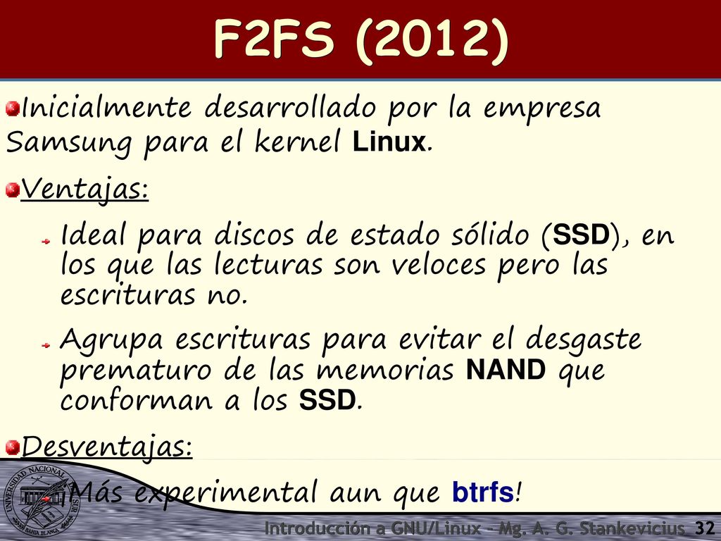 F2FS (2012) Inicialmente desarrollado por la empresa Samsung para el kernel Linux. Ventajas: