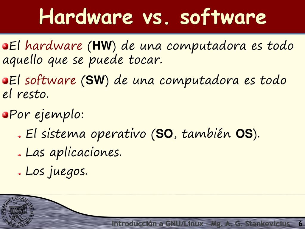 Hardware vs. software El hardware (HW) de una computadora es todo aquello que se puede tocar.