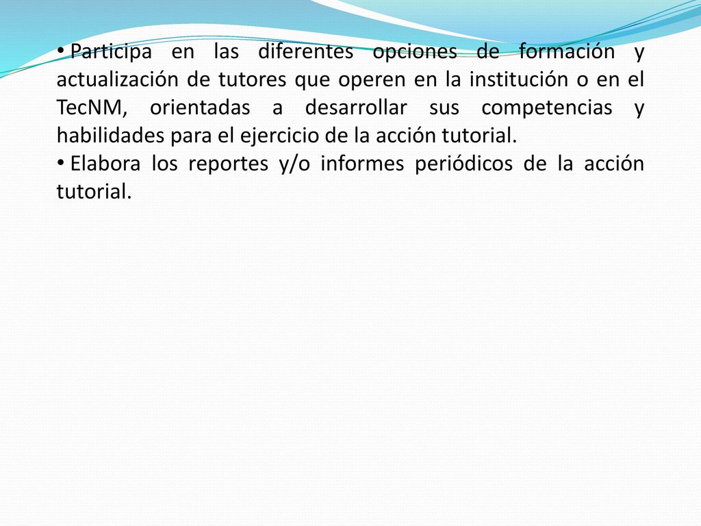 Participa en las diferentes opciones de formación y actualización de tutores que operen en la institución o en el TecNM, orientadas a desarrollar sus competencias y habilidades para el ejercicio de la acción tutorial.