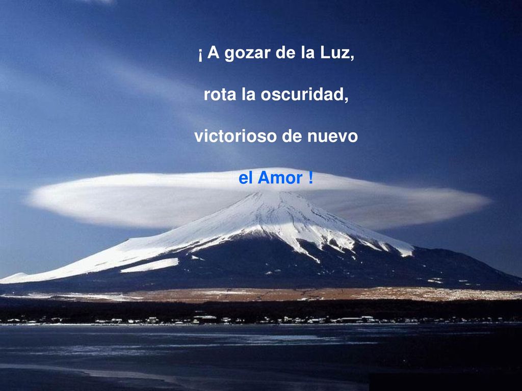 ¡ A gozar de la Luz, rota la oscuridad, victorioso de nuevo el Amor !
