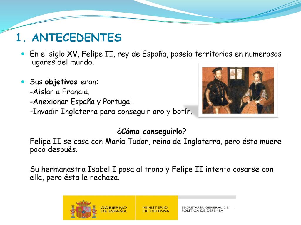 1. ANTECEDENTES En el siglo XV, Felipe II, rey de España, poseía territorios en numerosos lugares del mundo.
