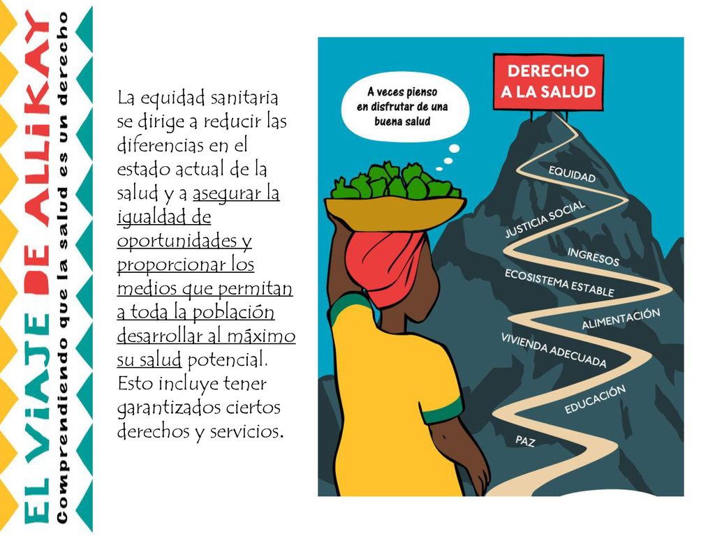 La equidad sanitaria se dirige a reducir las diferencias en el estado actual de la salud y a asegurar la igualdad de oportunidades y proporcionar los medios que permitan a toda la población desarrollar al máximo su salud potencial.