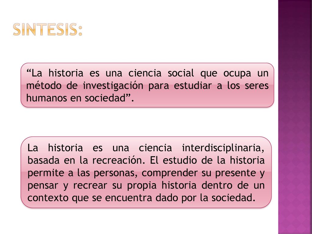 SINTESIS: La historia es una ciencia social que ocupa un método de investigación para estudiar a los seres humanos en sociedad .