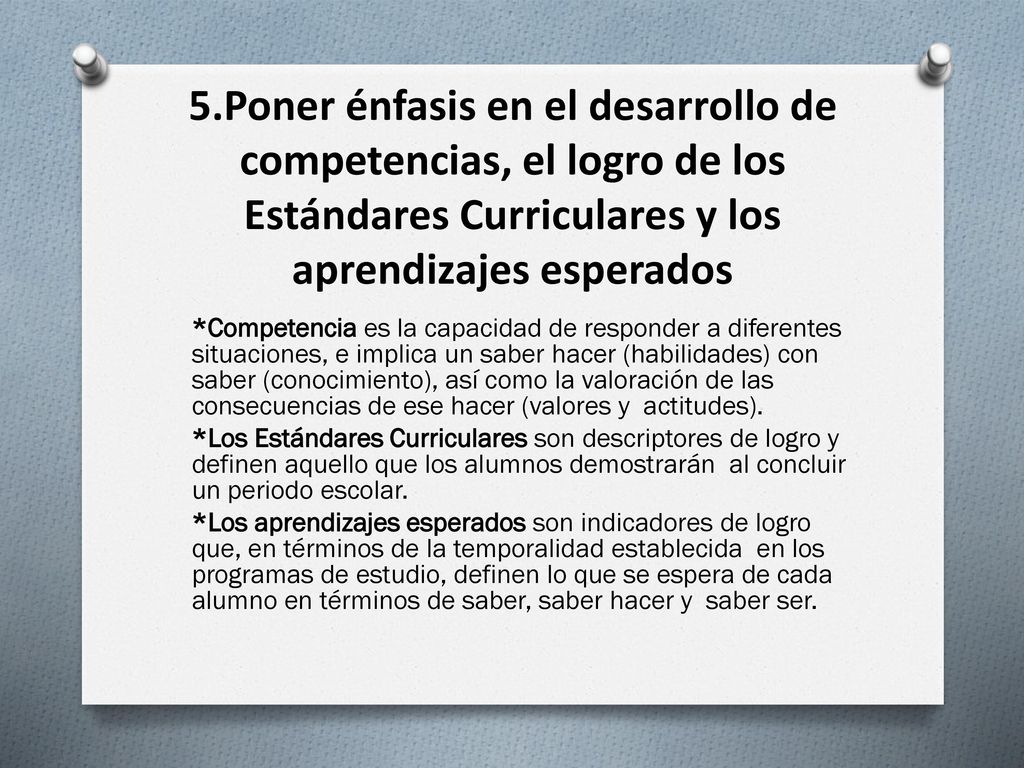 5.Poner énfasis en el desarrollo de competencias, el logro de los Estándares Curriculares y los aprendizajes esperados