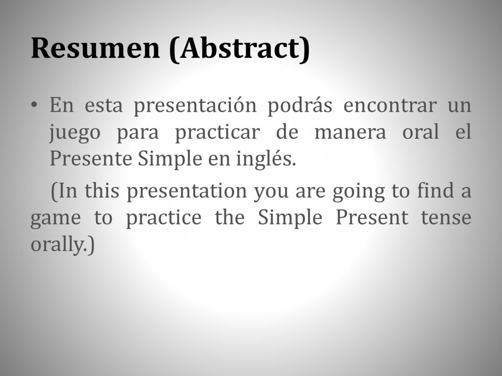 Resumen (Abstract) En esta presentación podrás encontrar un juego para practicar de manera oral el Presente Simple en inglés.