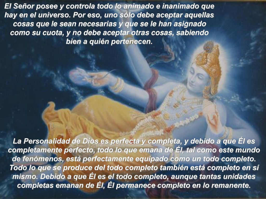 El Señor posee y controla todo lo animado e inanimado que hay en el universo. Por eso, uno sólo debe aceptar aquellas cosas que le sean necesarias y que se le han asignado como su cuota, y no debe aceptar otras cosas, sabiendo bien a quién pertenecen.