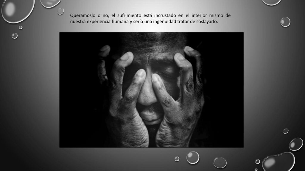 Querámoslo o no, el sufrimiento está incrustado en el interior mismo de nuestra experiencia humana y sería una ingenuidad tratar de soslayarlo.
