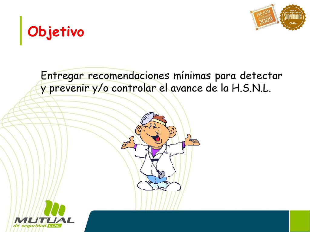 Objetivo Entregar recomendaciones mínimas para detectar y prevenir y/o controlar el avance de la H.S.N.L.