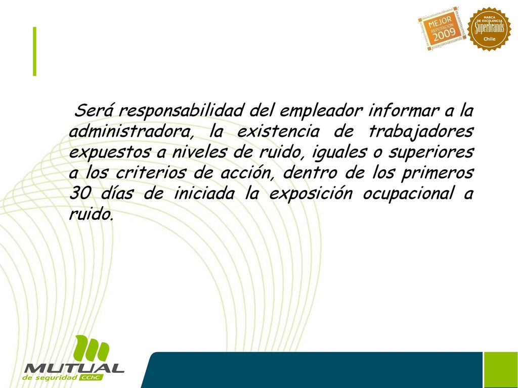 Será responsabilidad del empleador informar a la administradora, la existencia de trabajadores expuestos a niveles de ruido, iguales o superiores a los criterios de acción, dentro de los primeros 30 días de iniciada la exposición ocupacional a ruido.