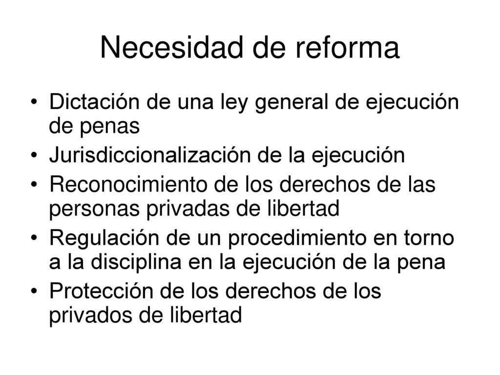 Necesidad de reforma Dictación de una ley general de ejecución de penas. Jurisdiccionalización de la ejecución.