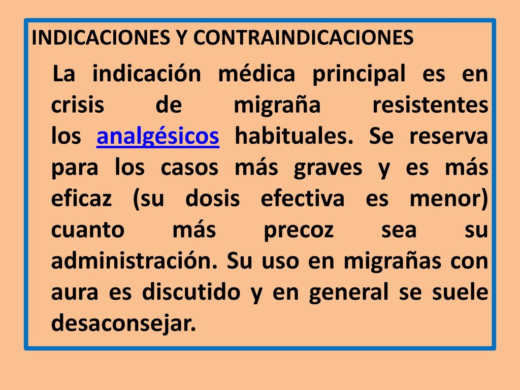 INDICACIONES Y CONTRAINDICACIONES La indicación médica principal es en crisis de migraña resistentes los analgésicos habituales.