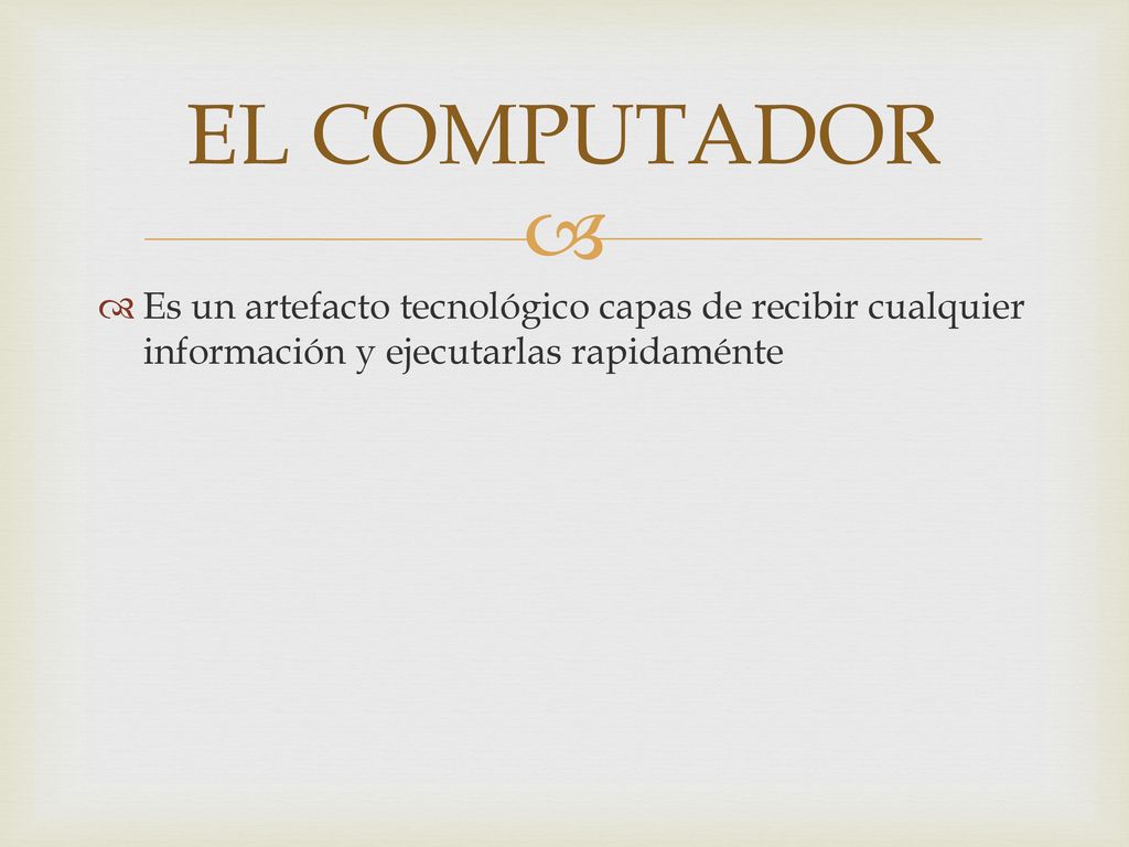 EL COMPUTADOR Es un artefacto tecnológico capas de recibir cualquier información y ejecutarlas rapidaménte.