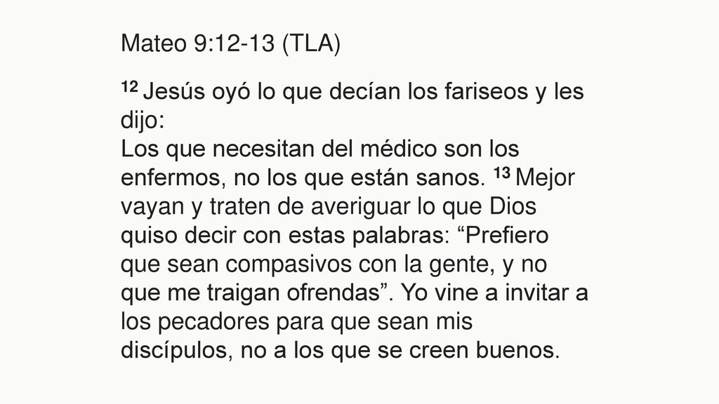 Mateo 9:12-13 (TLA) 12 Jesús oyó lo que decían los fariseos y les dijo: