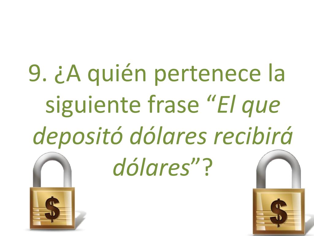 9. ¿A quién pertenece la siguiente frase El que depositó dólares recibirá dólares