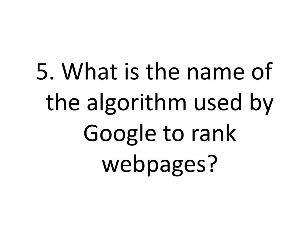 5. What is the name of the algorithm used by Google to rank webpages
