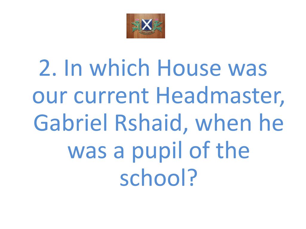 2. In which House was our current Headmaster, Gabriel Rshaid, when he was a pupil of the school