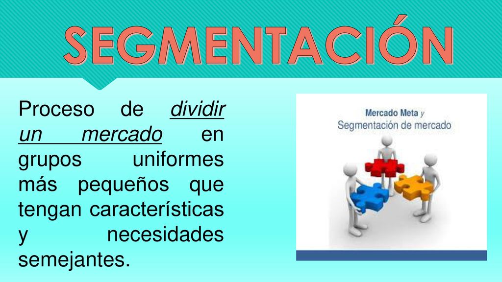 SEGMENTACIÓN Proceso de dividir un mercado en grupos uniformes más pequeños que tengan características y necesidades semejantes.