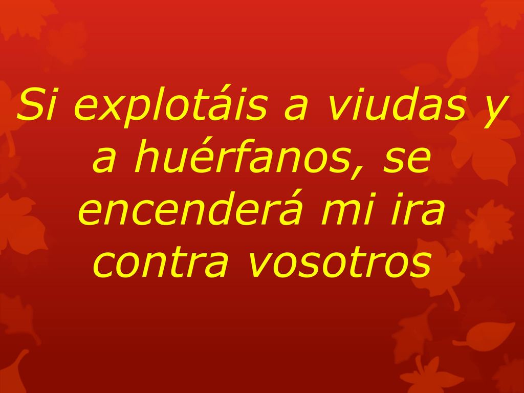 Si explotáis a viudas y a huérfanos, se encenderá mi ira contra vosotros