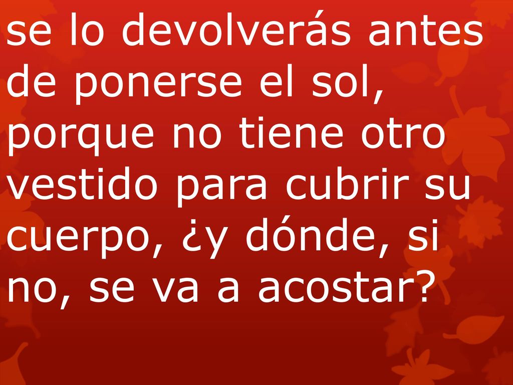 se lo devolverás antes de ponerse el sol, porque no tiene otro vestido para cubrir su cuerpo, ¿y dónde, si no, se va a acostar