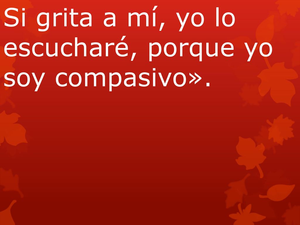 Si grita a mí, yo lo escucharé, porque yo soy compasivo».