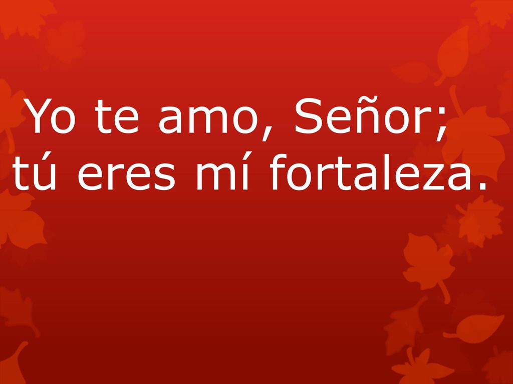 Yo te amo, Señor; tú eres mí fortaleza.