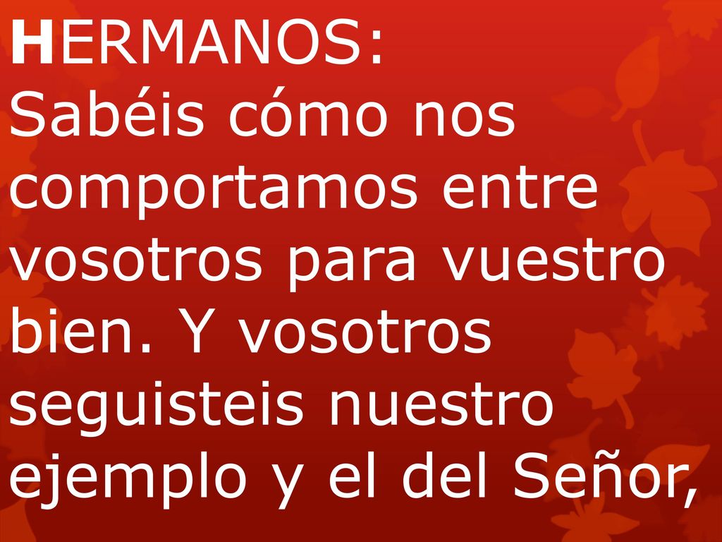 HERMANOS: Sabéis cómo nos comportamos entre vosotros para vuestro bien