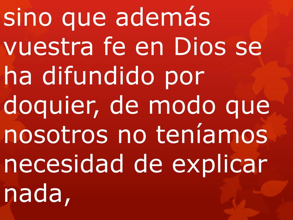 sino que además vuestra fe en Dios se ha difundido por doquier, de modo que nosotros no teníamos necesidad de explicar nada,