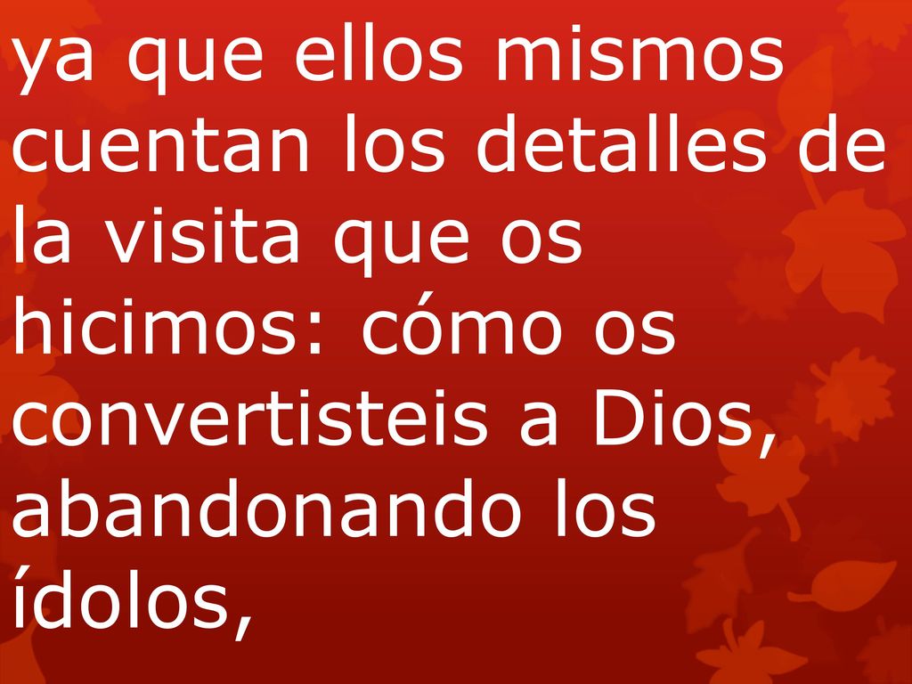 ya que ellos mismos cuentan los detalles de la visita que os hicimos: cómo os convertisteis a Dios, abandonando los ídolos,
