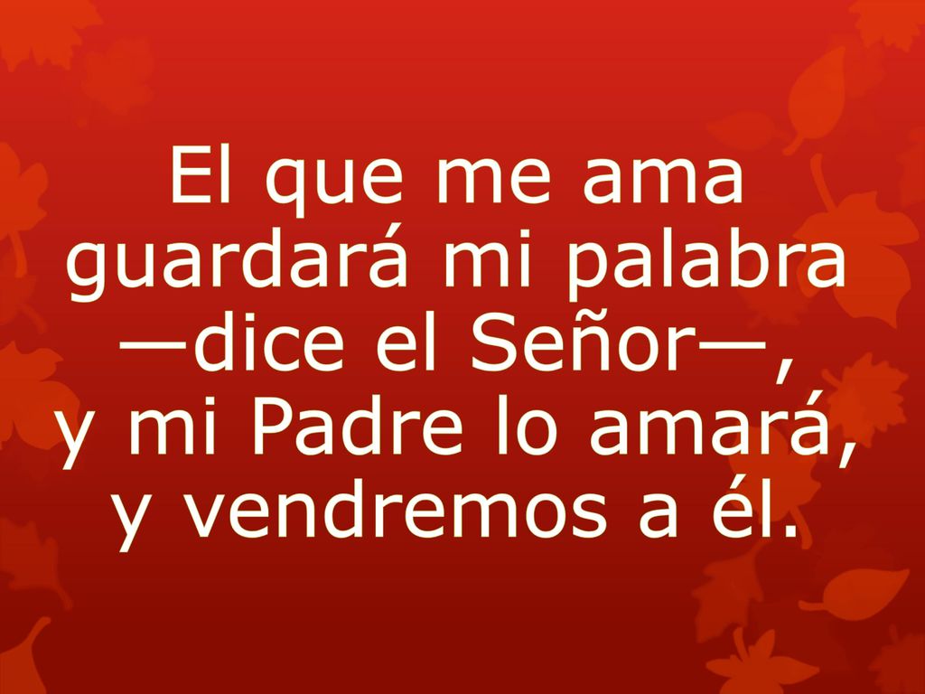 El que me ama guardará mi palabra —dice el Señor—, y mi Padre lo amará, y vendremos a él.
