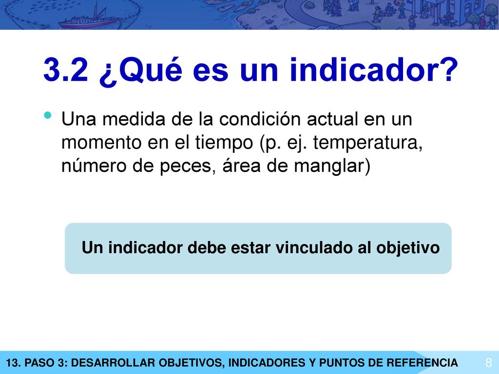 3.2 ¿Qué es un indicador Una medida de la condición actual en un momento en el tiempo (p. ej. temperatura, número de peces, área de manglar)