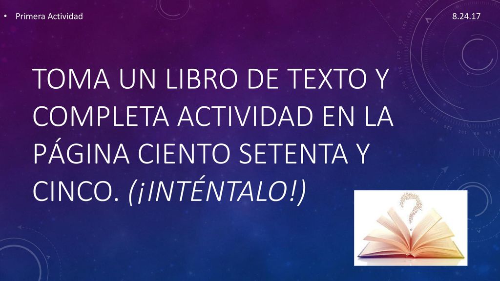 Primera Actividad toma un libro de texto y completa actividad en la página ciento setenta y cinco.