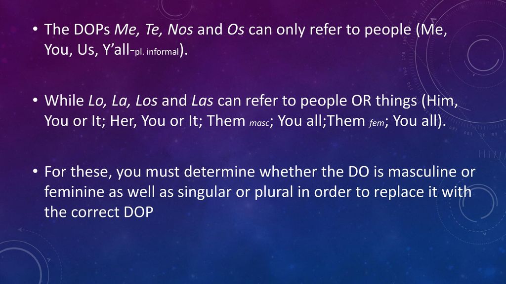 The DOPs Me, Te, Nos and Os can only refer to people (Me, You, Us, Y’all-pl. informal).