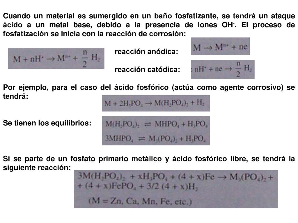 Cuando un material es sumergido en un baño fosfatizante, se tendrá un ataque ácido a un metal base, debido a la presencia de iones OH-. El proceso de fosfatización se inicia con la reacción de corrosión: