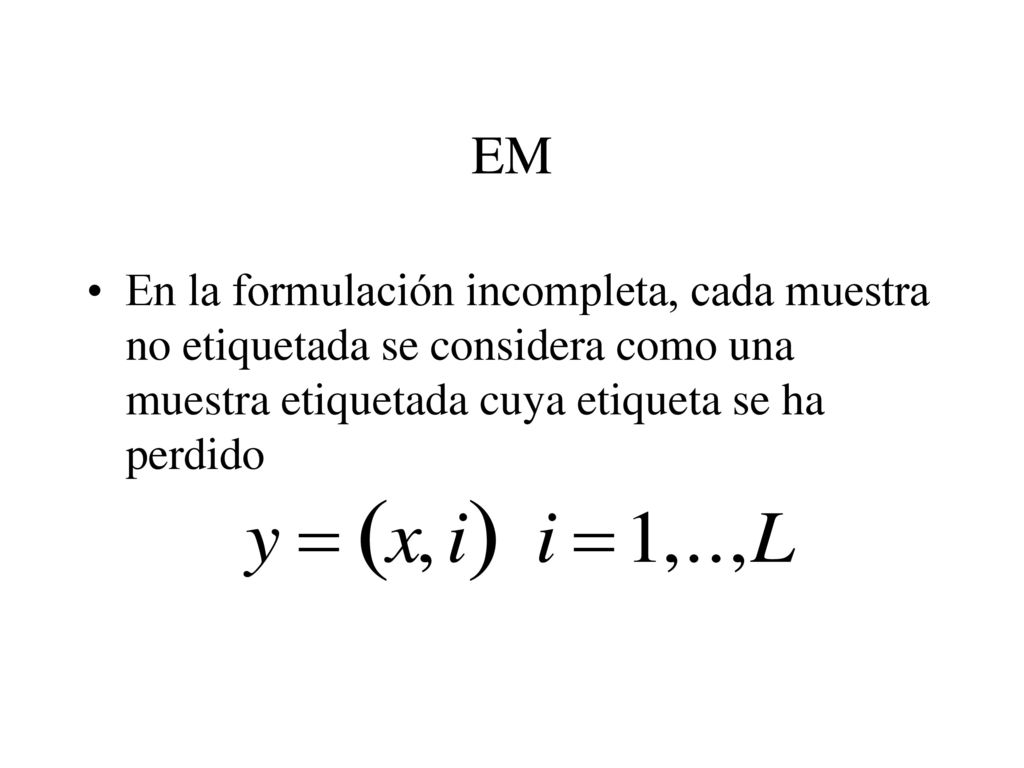 EM En la formulación incompleta, cada muestra no etiquetada se considera como una muestra etiquetada cuya etiqueta se ha perdido.