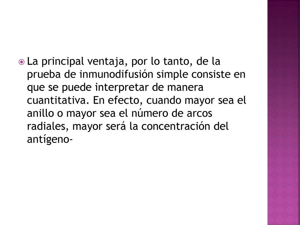 La principal ventaja, por lo tanto, de la prueba de inmunodifusión simple consiste en que se puede interpretar de manera cuantitativa.