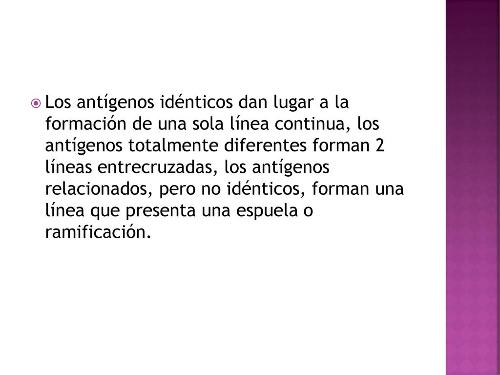 Los antígenos idénticos dan lugar a la formación de una sola línea continua, los antígenos totalmente diferentes forman 2 líneas entrecruzadas, los antígenos relacionados, pero no idénticos, forman una línea que presenta una espuela o ramificación.