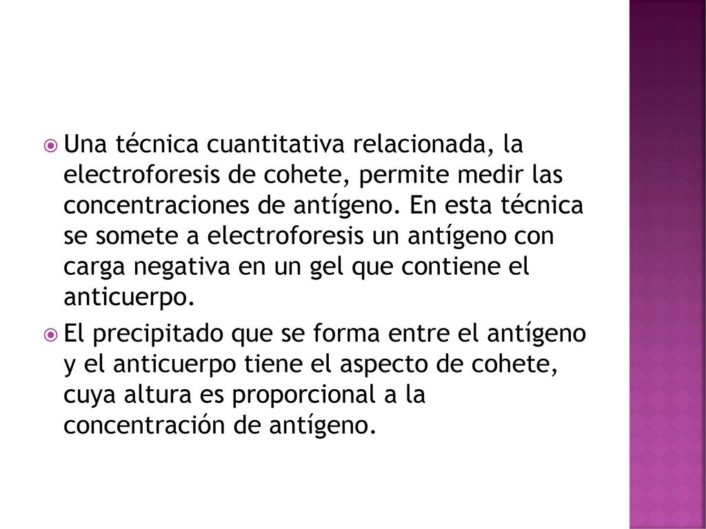 Una técnica cuantitativa relacionada, la electroforesis de cohete, permite medir las concentraciones de antígeno. En esta técnica se somete a electroforesis un antígeno con carga negativa en un gel que contiene el anticuerpo.