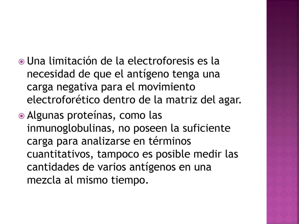Una limitación de la electroforesis es la necesidad de que el antígeno tenga una carga negativa para el movimiento electroforético dentro de la matriz del agar.