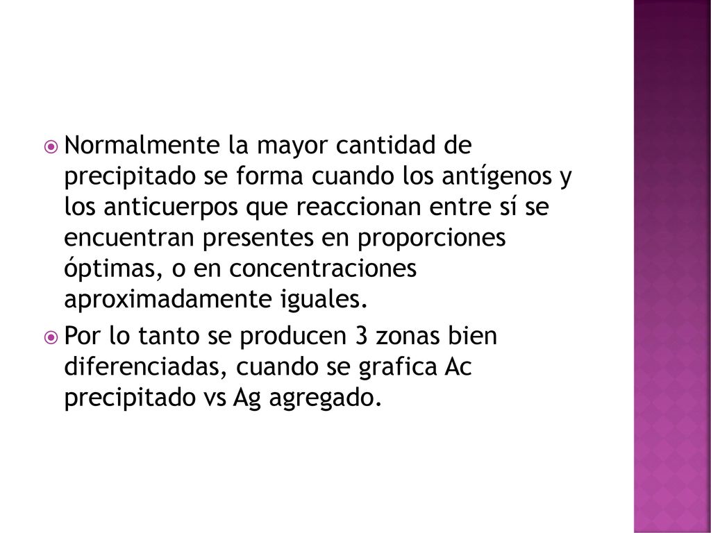 Normalmente la mayor cantidad de precipitado se forma cuando los antígenos y los anticuerpos que reaccionan entre sí se encuentran presentes en proporciones óptimas, o en concentraciones aproximadamente iguales.