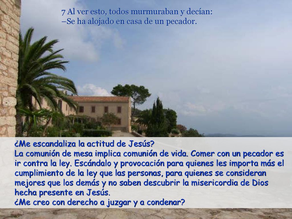 7 Al ver esto, todos murmuraban y decían: –Se ha alojado en casa de un pecador.