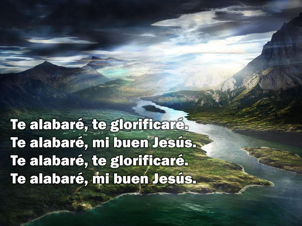 Te alabaré, te glorificaré. Te alabaré, mi buen Jesús