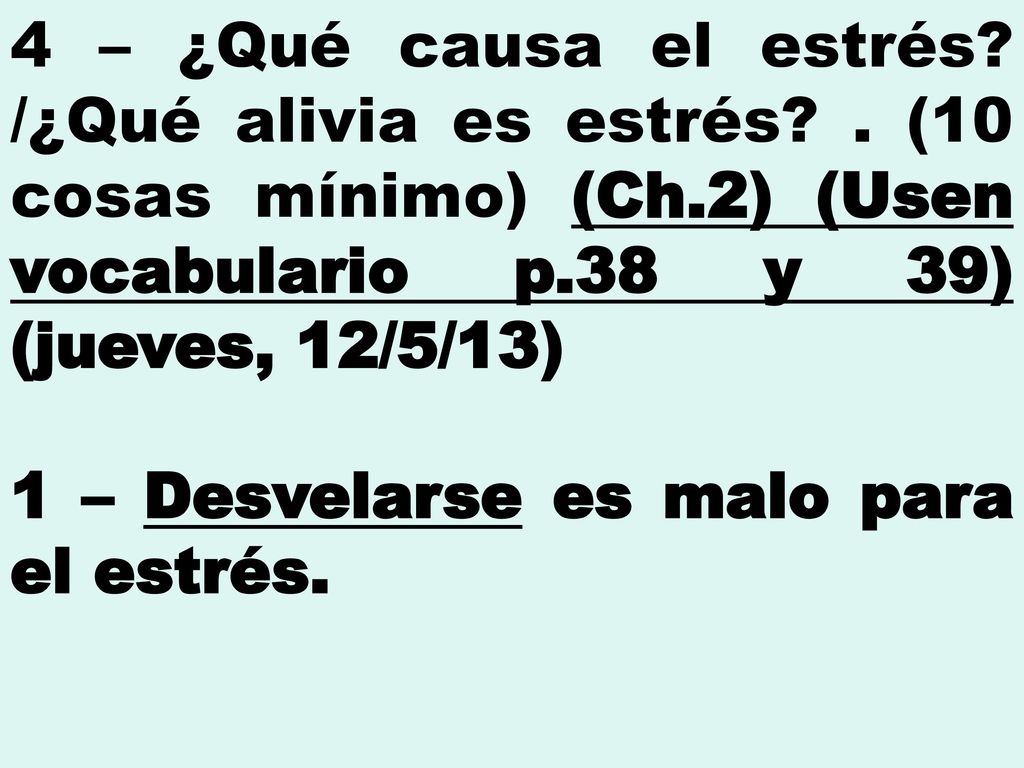 4 – ¿Qué causa el estrés /¿Qué alivia es estrés . (10 cosas mínimo) (Ch.2) (Usen vocabulario p.38 y 39) (jueves, 12/5/13)