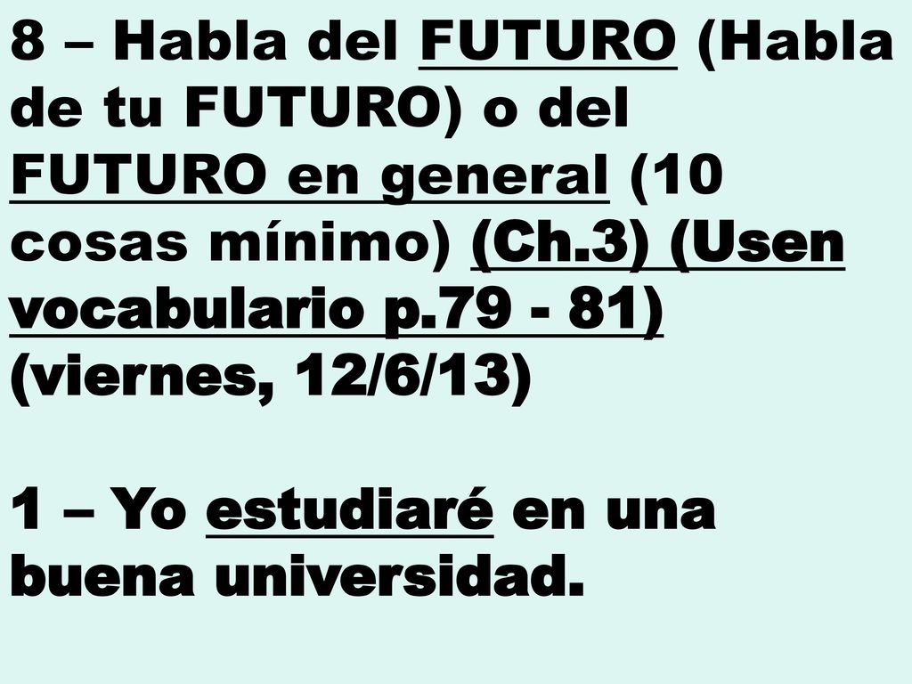 8 – Habla del FUTURO (Habla de tu FUTURO) o del FUTURO en general (10 cosas mínimo) (Ch.3) (Usen vocabulario p ) (viernes, 12/6/13)