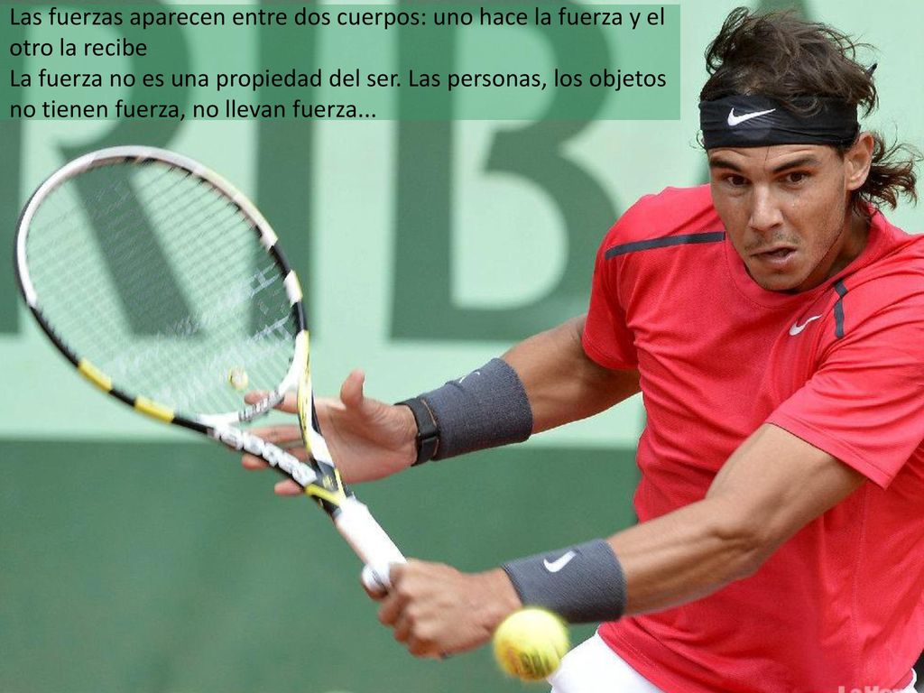 Las fuerzas aparecen entre dos cuerpos: uno hace la fuerza y el otro la recibe La fuerza no es una propiedad del ser. Las personas, los objetos no tienen fuerza, no llevan fuerza...