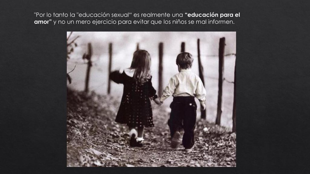 Por lo tanto la educación sexual es realmente una educación para el amor y no un mero ejercicio para evitar que los niños se mal informen.