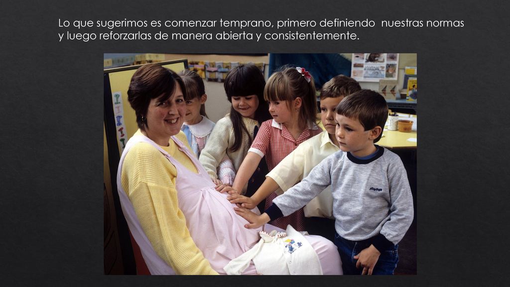 Lo que sugerimos es comenzar temprano, primero definiendo nuestras normas y luego reforzarlas de manera abierta y consistentemente.